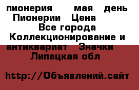 1.1) пионерия : 19 мая - день Пионерии › Цена ­ 49 - Все города Коллекционирование и антиквариат » Значки   . Липецкая обл.
